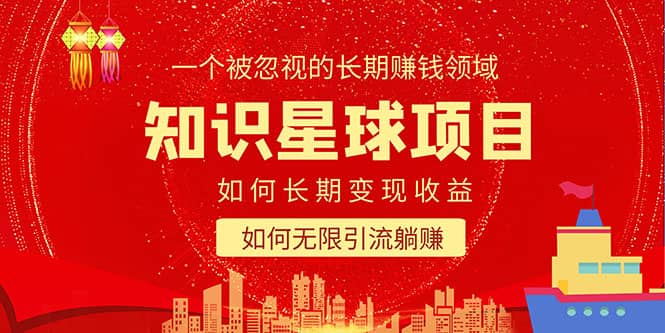 知识星球变现项目二合一：如何长期赚钱+暴力引流躺赚，一个被忽视的领域网赚项目-副业赚钱-互联网创业-资源整合南风学院