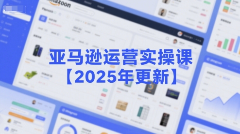 亚马逊运营实操课【2025年更新】主要内容包括亚马逊选品策略解析，选品重点方法、新品口诀必学等网赚项目-副业赚钱-互联网创业-资源整合南风学院