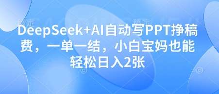DeepSeek+AI自动写PPT挣稿费，一单一结，小白宝妈也能轻松日入2张网赚项目-副业赚钱-互联网创业-资源整合南风学院
