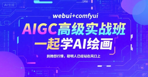 AIGC高级实战班，webui+comfyui，一起学AI绘画，别抱怨行情，聪明人已经站在风口上网赚项目-副业赚钱-互联网创业-资源整合南风学院