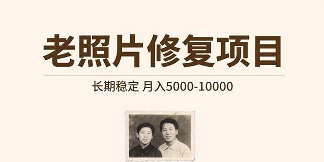 （15554期）老照片修复项目 长期稳定 月入5000-10000网赚项目-副业赚钱-互联网创业-资源整合南风学院