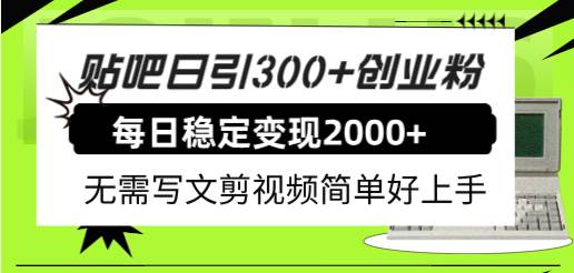 （7711期）贴吧日引300+创业粉日稳定2000+收益无需写文剪视频简单好上手！网赚项目-副业赚钱-互联网创业-资源整合南风学院
