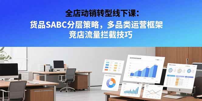 （15419期）全店动销转型线下课：货品SABC分层策略，多品类运营框架 竞店流量拦截技巧网赚项目-副业赚钱-互联网创业-资源整合南风学院