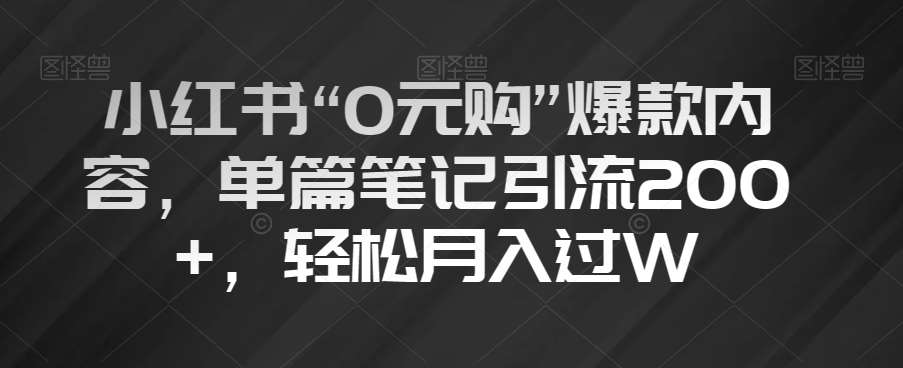 小红书“0元购”爆款内容，单篇笔记引流200+，轻松月入过W【揭秘】网赚项目-副业赚钱-互联网创业-资源整合南风学院