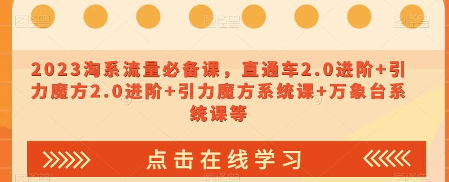 2023淘系流量必备课,直通车2.0进阶+引力魔方2.0进阶+引力魔方系统课+万象台系统课等网赚项目-副业赚钱-互联网创业-资源整合南风学院