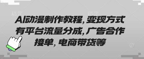 AI动漫制作教程，变现方式有平台流量分成，广告合作接单，电商带货等网赚项目-副业赚钱-互联网创业-资源整合南风学院
