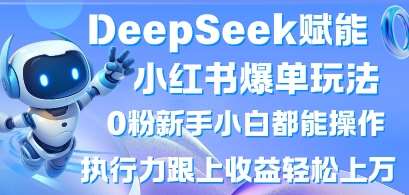 DeepSeek赋能小红书爆单玩法0粉新手小白都能操作,执行力跟上收益轻松上W,懒人勿做网赚项目-副业赚钱-互联网创业-资源整合南风学院