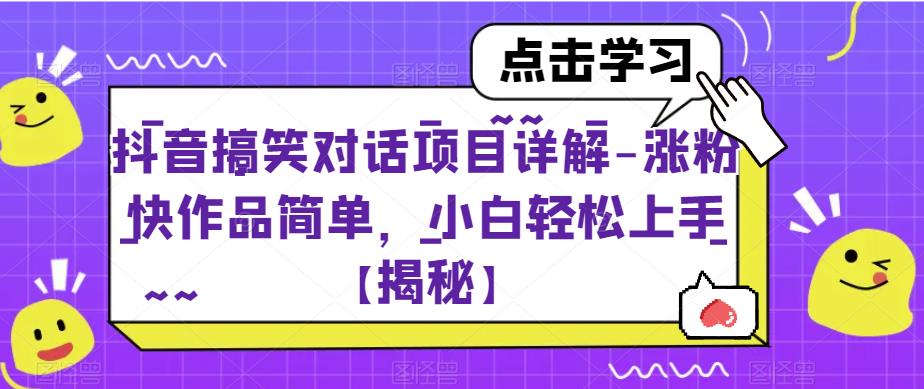 抖音搞笑对话项目详解-涨粉快作品简单，小白轻松上手【揭秘】网赚项目-副业赚钱-互联网创业-资源整合南风学院
