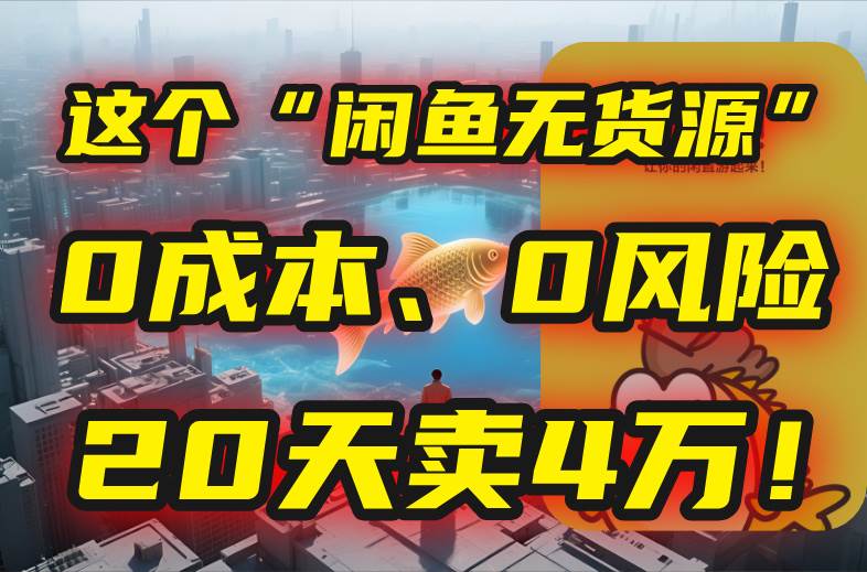 （15433期）别再瞎忙了！这个“闲鱼无货源”玩法，0成本、0风险，我20天卖4万！网赚项目-副业赚钱-互联网创业-资源整合南风学院