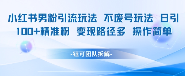 小红书男粉引流玩法不废号玩法日引100男粉变现路径多操作简单网赚项目-副业赚钱-互联网创业-资源整合南风学院