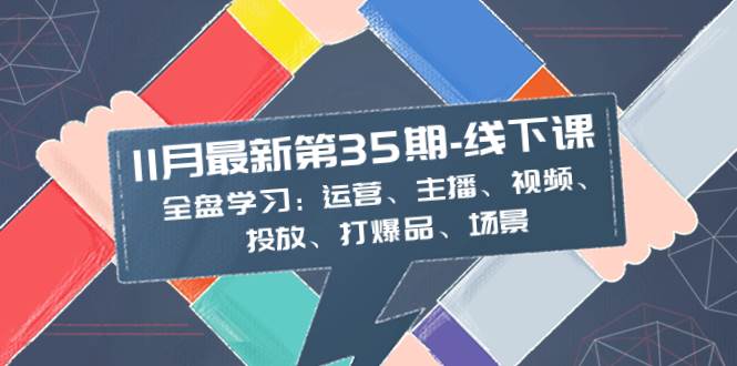 （8314期）11月最新-35期-线下课：全盘学习：运营、主播、视频、投放、打爆品、场景网赚项目-副业赚钱-互联网创业-资源整合南风学院