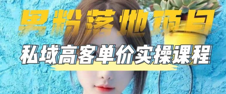 【男粉落地项目】0基础玩转男粉短视频转私域日产500+2023男粉高客单价实操网赚项目-副业赚钱-互联网创业-资源整合南风学院