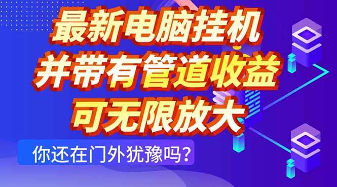 （14613期）最新电脑挂机单机每天收益300+ 并带有团队管道收益 可无限放大网赚项目-副业赚钱-互联网创业-资源整合南风学院
