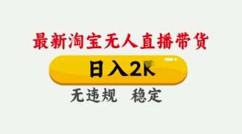 4月最新淘宝无人直播带货，日入数张，不违规不封号，独家技术，操作简单【揭秘】网赚项目-副业赚钱-互联网创业-资源整合南风学院