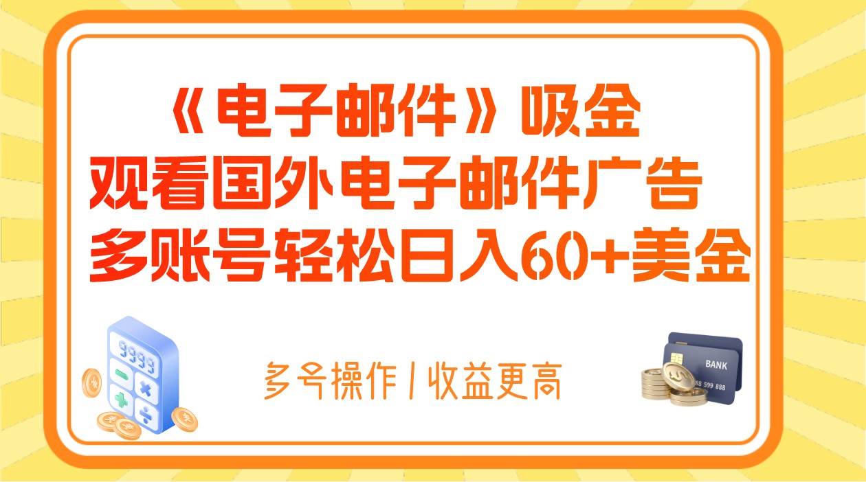 电子邮件吸金,观看国外电子邮件广告,多账号轻松日入60+美金网赚项目-副业赚钱-互联网创业-资源整合南风学院