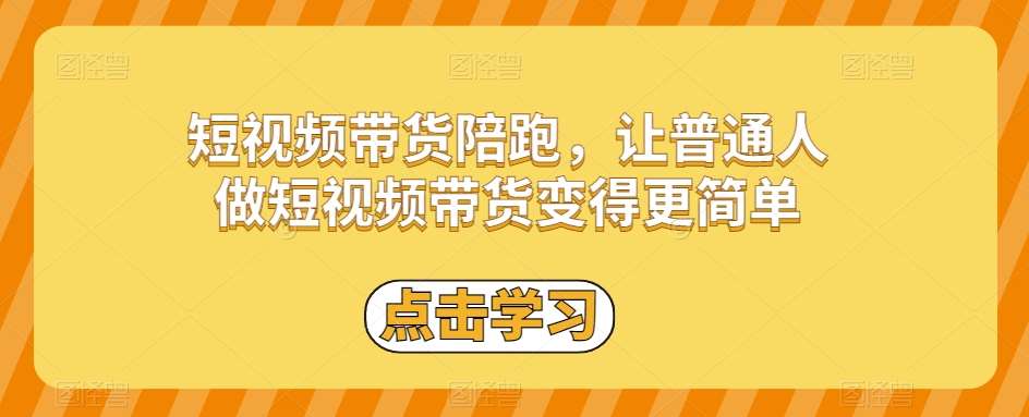 短视频带货陪跑，让普通人做短视频带货变得更简单网赚项目-副业赚钱-互联网创业-资源整合南风学院