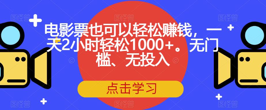 电影票也可以轻松赚钱，一天2小时轻松1000+。无门槛、无投入【揭秘】网赚项目-副业赚钱-互联网创业-资源整合南风学院