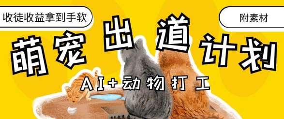 AI+动物打工，治愈系萌宠出道计划，收徒变现到手软网赚项目-副业赚钱-互联网创业-资源整合南风学院