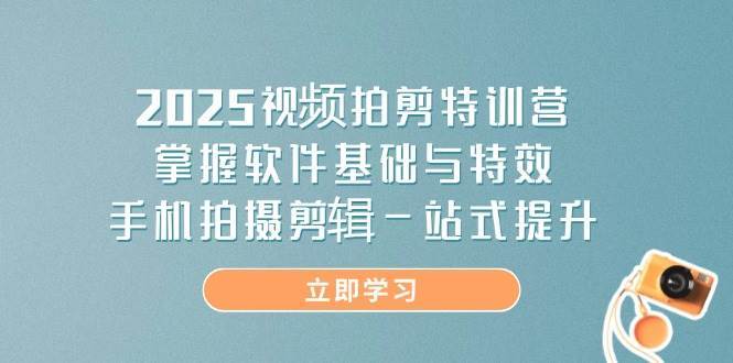 2025视频拍剪特训营，掌握软件基础与特效，手机拍摄剪辑一站式提升网赚项目-副业赚钱-互联网创业-资源整合南风学院