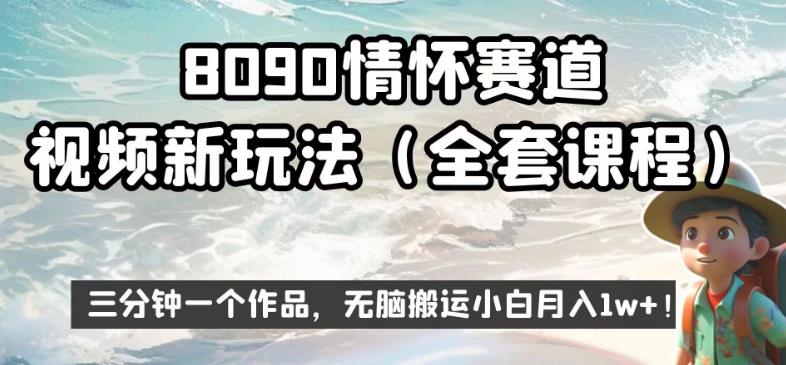 8090情怀赛道视频新玩法，三分钟一个作品，无脑搬运小白月入1w+【揭秘】网赚项目-副业赚钱-互联网创业-资源整合南风学院