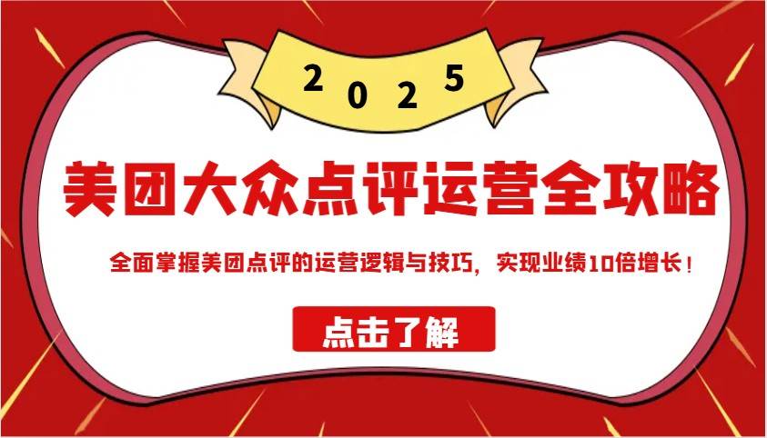 美团大众点评运营全攻略2025，全面掌握美团点评的运营逻辑与技巧，实现业绩10倍增长！网赚项目-副业赚钱-互联网创业-资源整合南风学院