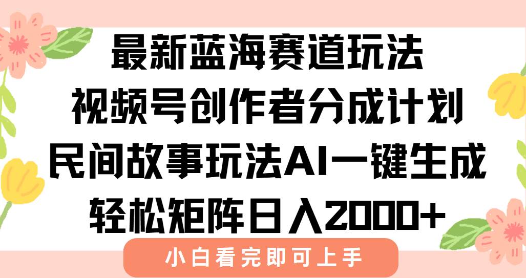 (15287期)最新视频号创作者分成民间故事玩法,AI一键生成爆款视频,轻松日入2000+网赚项目-副业赚钱-互联网创业-资源整合南风学院