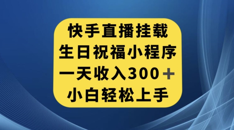 快手挂载生日祝福小程序,一天收入300+,小白轻松上手【揭秘】网赚项目-副业赚钱-互联网创业-资源整合南风学院