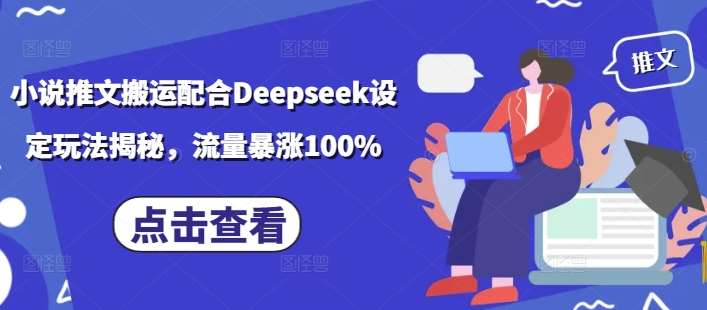 小说推文搬运配合Deepseek设定玩法揭秘，流量暴涨100%网赚项目-副业赚钱-互联网创业-资源整合南风学院
