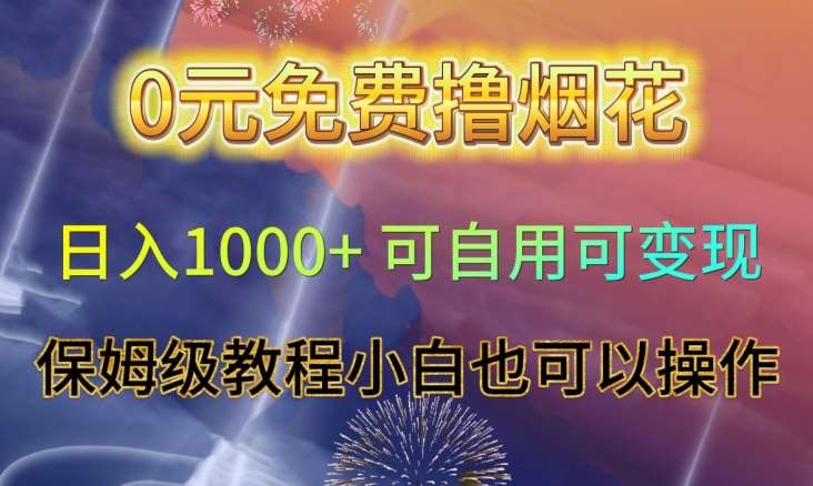 0元免费撸烟花日入1000+可自用可变现保姆级教程小白也可以操作【仅揭秘】网赚项目-副业赚钱-互联网创业-资源整合南风学院
