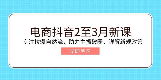 （14268期）电商抖音2至3月新课：专注拉爆自然流，助力主播破圈，详解新规政策网赚项目-副业赚钱-互联网创业-资源整合南风学院