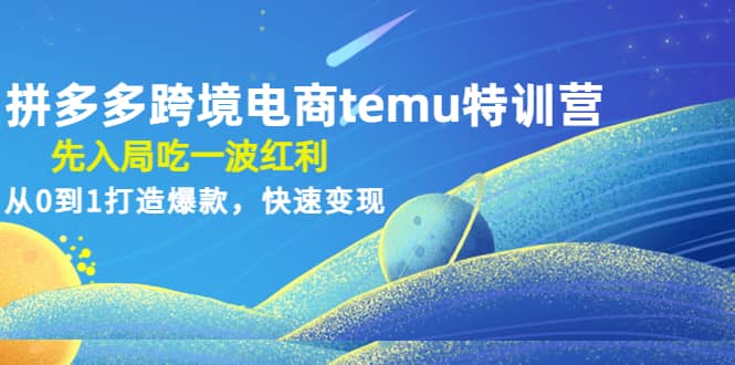 拼多多跨境电商temu特训营：先入局吃一波红利，从0到1打造爆款，快速变现网赚项目-副业赚钱-互联网创业-资源整合南风学院
