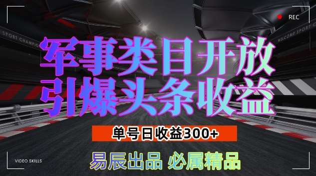 军事类目开放引爆头条收益，单号日入3张，新手也能轻松实现收益暴涨【揭秘】网赚项目-副业赚钱-互联网创业-资源整合南风学院