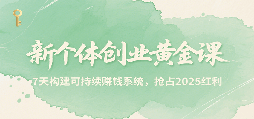 新个体创业黄金课，7天构建可持续赚钱系统，抢占2025红利网赚项目-副业赚钱-互联网创业-资源整合南风学院