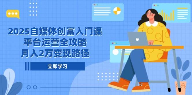 （14924期）2025自媒体创富入门课，平台运营全攻略，月入2万变现路径网赚项目-副业赚钱-互联网创业-资源整合南风学院