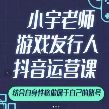 小宇老师游戏发行人实战课，非常适合想把抖音做个副业的人，或者2次创业的人网赚项目-副业赚钱-互联网创业-资源整合南风学院