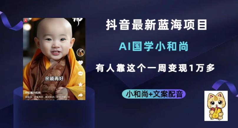 抖音最新蓝海项目，AI国学小和尚，有人一周变现1万多【揭秘】网赚项目-副业赚钱-互联网创业-资源整合南风学院