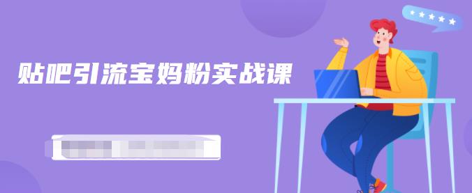 百度贴吧引流宝妈粉实战课，小白也可以日引100+精准粉【视频课程】网赚项目-副业赚钱-互联网创业-资源整合南风学院