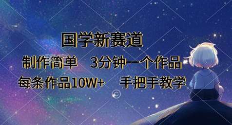 国学新赛道,制作简单,3分钟一个作品,每条作品10W+,手把手教学网赚项目-副业赚钱-互联网创业-资源整合南风学院