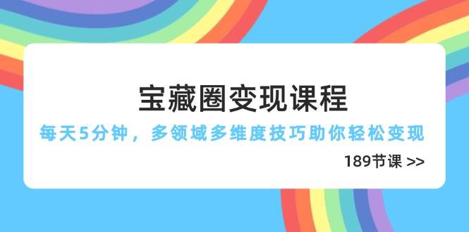 （14548期）宝藏圈变现课程，每天5分钟，多领域多维度技巧助你轻松变现（189节）网赚项目-副业赚钱-互联网创业-资源整合南风学院