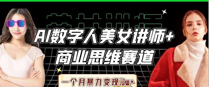 AI数字人美女讲师+商业思维赛道，一个月暴力变现过W+网赚项目-副业赚钱-互联网创业-资源整合南风学院