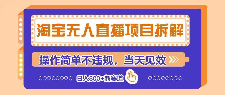 淘宝无人直播项目拆解，操作简单不违规，当天见效 日入300+新赛道网赚项目-副业赚钱-互联网创业-资源整合南风学院