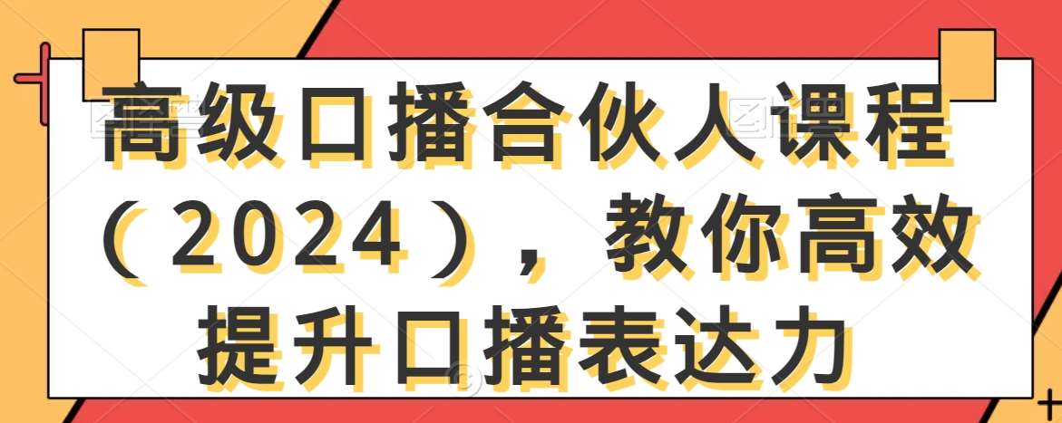 高级口播合伙人课程（2024），教你高效提升口播表达力网赚项目-副业赚钱-互联网创业-资源整合南风学院