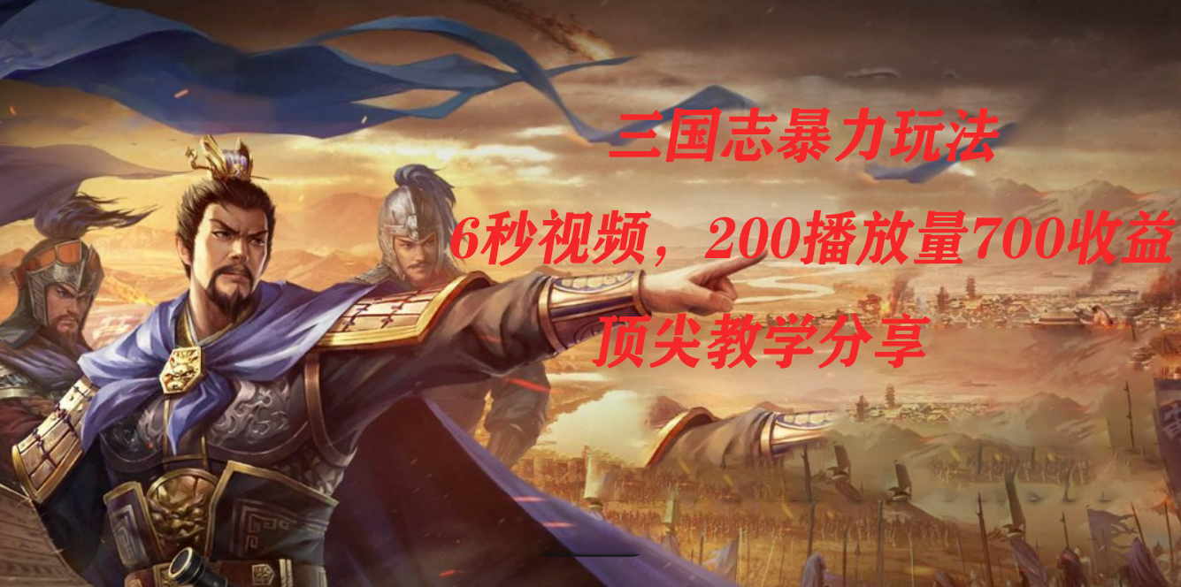 三国志暴力玩法，6秒视频，200播放量700收益，顶尖教学分享网赚项目-副业赚钱-互联网创业-资源整合南风学院