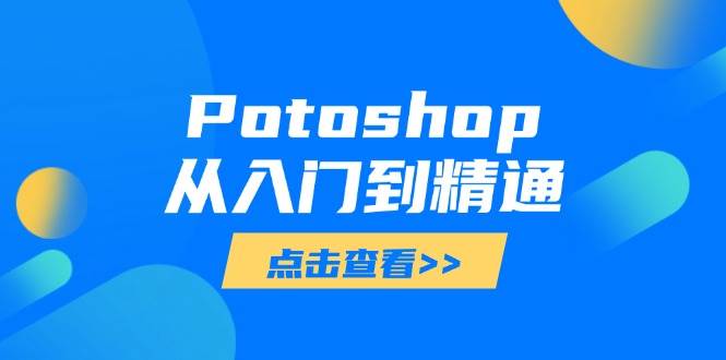 （14467期）Potoshop从入门到精通：基础到高级，掌握全面图像处理技能网赚项目-副业赚钱-互联网创业-资源整合南风学院