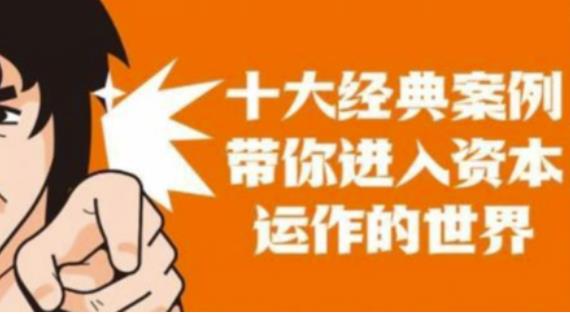 资本运作课程，并购、借壳、资本运作，十大经典案例带你真正进入资本运作的世界网赚项目-副业赚钱-互联网创业-资源整合南风学院