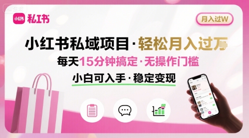 小红书私域项目 月入过W非常轻松 每天15分钟即可搞定，无任何操作门槛，小白可入手网赚项目-副业赚钱-互联网创业-资源整合南风学院