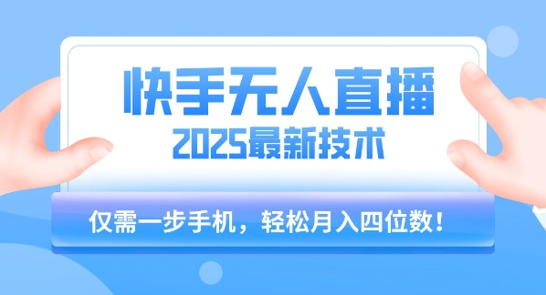 【快手无人直播】2025年最新玩法，只需一部手机，轻松月入四位数【揭秘】网赚项目-副业赚钱-互联网创业-资源整合南风学院