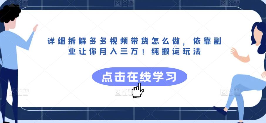 详细拆解多多视频带货怎么做，依靠副业让你月入三万！纯搬运玩法【揭秘】网赚项目-副业赚钱-互联网创业-资源整合南风学院