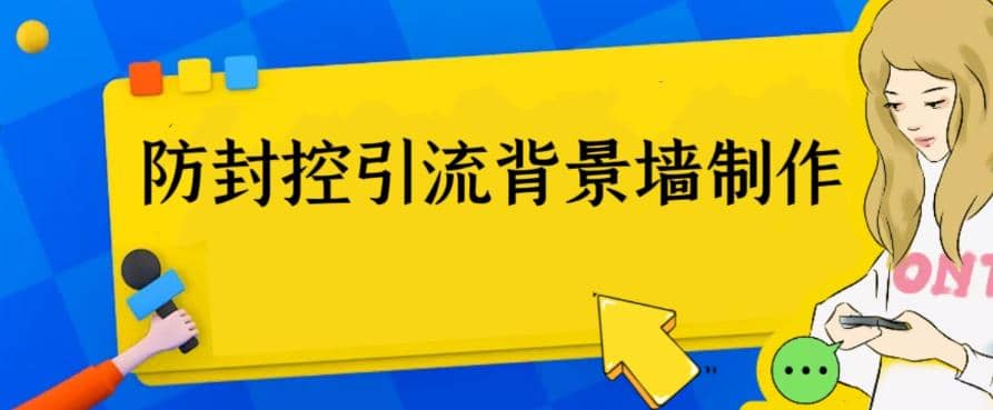 外面收费128防封控引流背景墙制作教程，火爆圈子里的三大防封控引流神器网赚项目-副业赚钱-互联网创业-资源整合南风学院