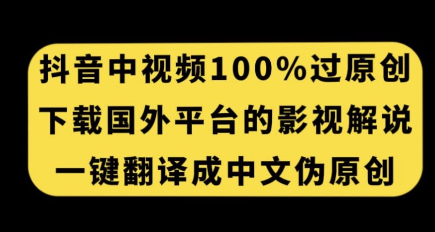抖音中视频百分百过原创，下载国外平台的电影解说，一键翻译成中文获取收益网赚项目-副业赚钱-互联网创业-资源整合南风学院